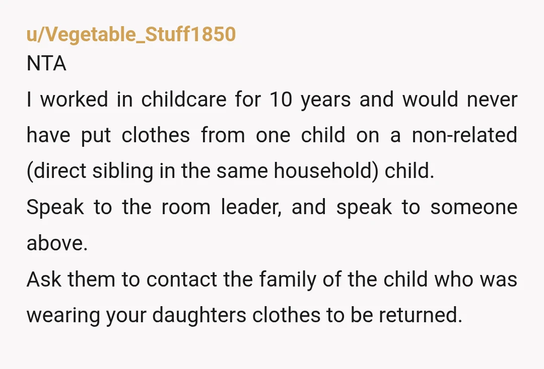 u/Vegetable_Stuff1850 NTA I worked in childcare for 10 years and would never have put clothes from one child on a non-related (direct sibling in the same household) child. Speak to...