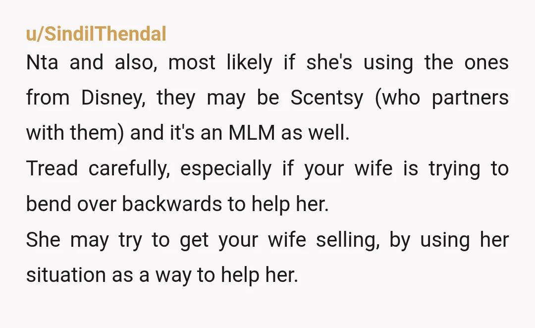 u/SindilThendal Nta and also, most likely if she's using the ones from Disney, they may be Scentsy (who partners with them) and it's an MLM as well. Tread carefully, especially...