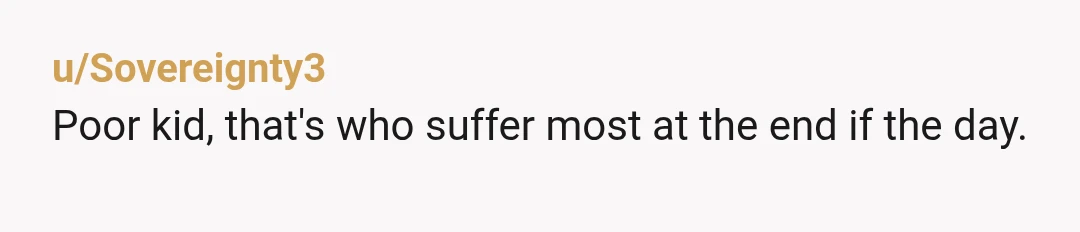 u/Sovereignty3 Poor kid, that's who suffer most at the end if the day.