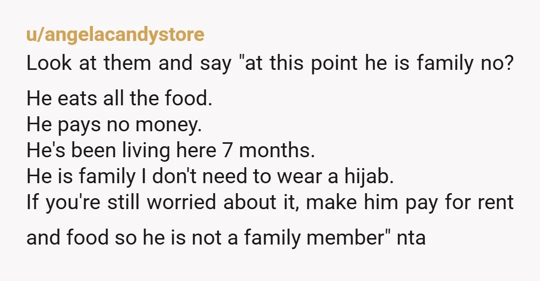 u/angelacandystore Look at them and say "at this point he is family no? He eats all the food. He pays no money. He's been living here 7 months. He is...