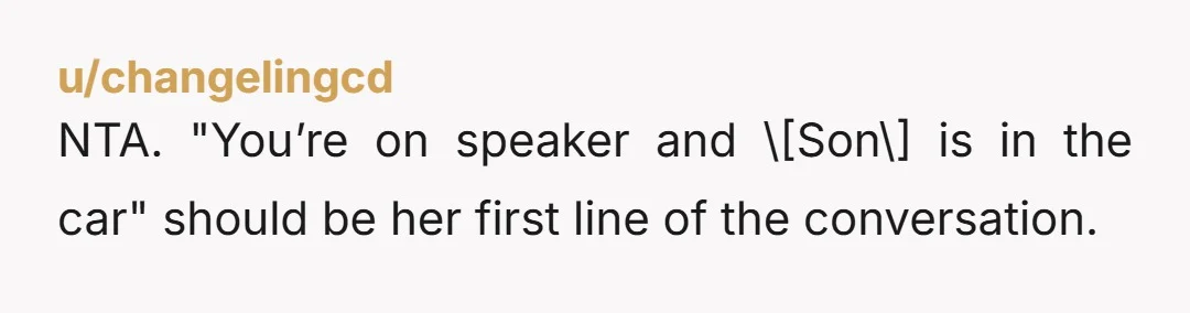 u/changelingcd
NTA. "You’re on speaker and \[Son\] is in the car" should be her first line of the conversation.