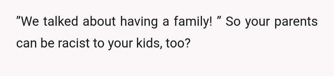”We talked about having a family! ” So your parents can be racist to your kids, too?