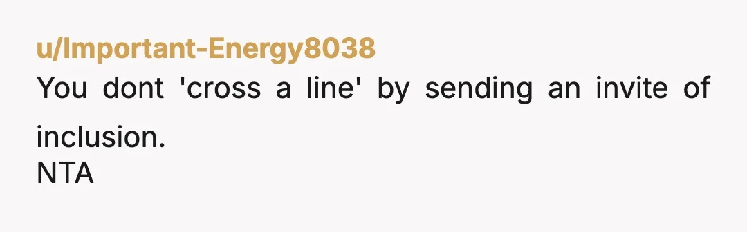 u/Important-Energy8038
You dont 'cross a line' by sending an invite of inclusion.
NTA