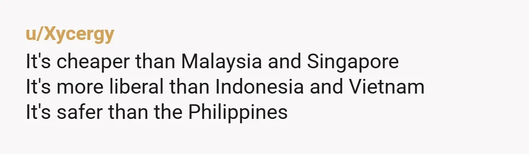 u/Xycergy
It's cheaper than Malaysia and Singapore
It's more liberal than Indonesia and Vietnam
It's safer than the Philippines