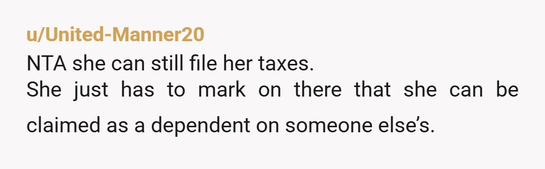 u/United-Manner20 NTA she can still file her taxes. She just has to mark on there that she can be claimed as a dependent on someone else’s.