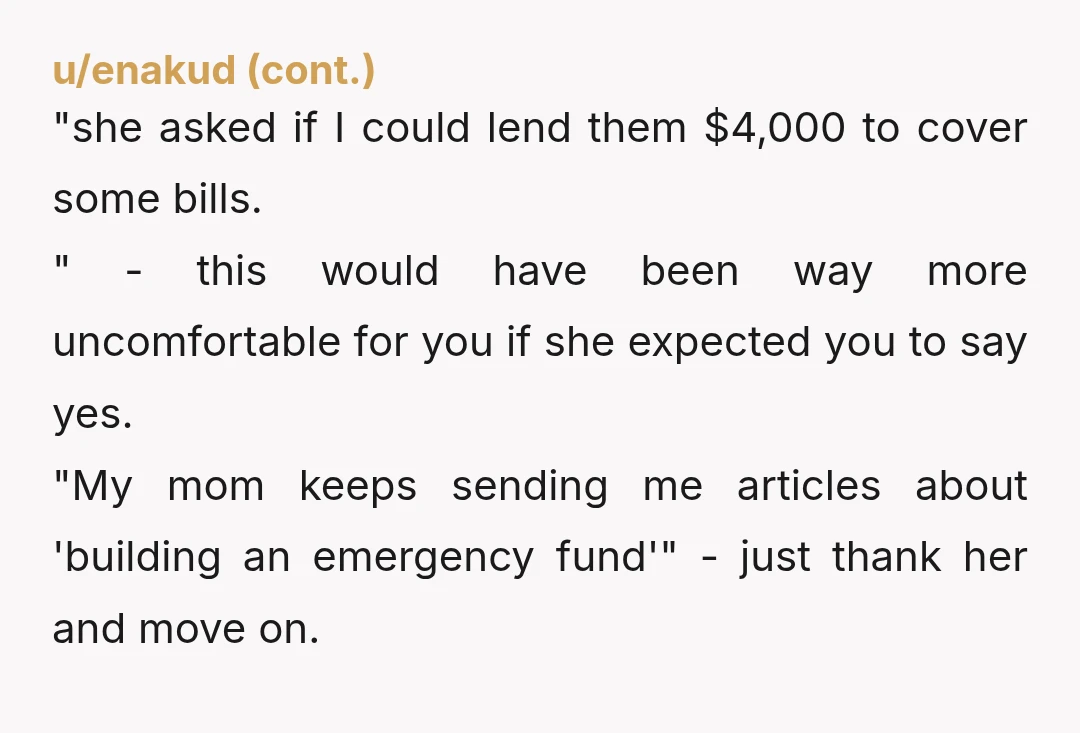 u/Cucumberappleblizz There’s nothing wrong with keeping your financial status private. Actually, the fact that your cousin hit you up for 4k while believing you probably either didn’t have it or...