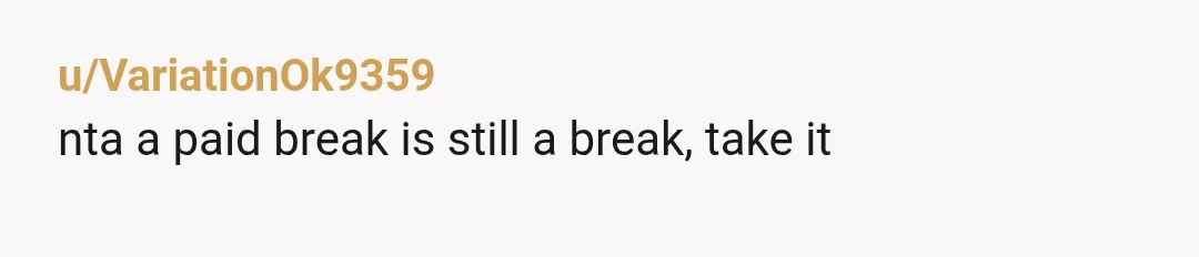 u/VariationOk9359 nta a paid break is still a break, take it