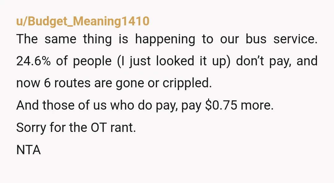 u/Budget_Meaning1410 The same thing is happening to our bus service. 24.6% of people (I just looked it up) don’t pay, and now 6 routes are gone or crippled. And those...