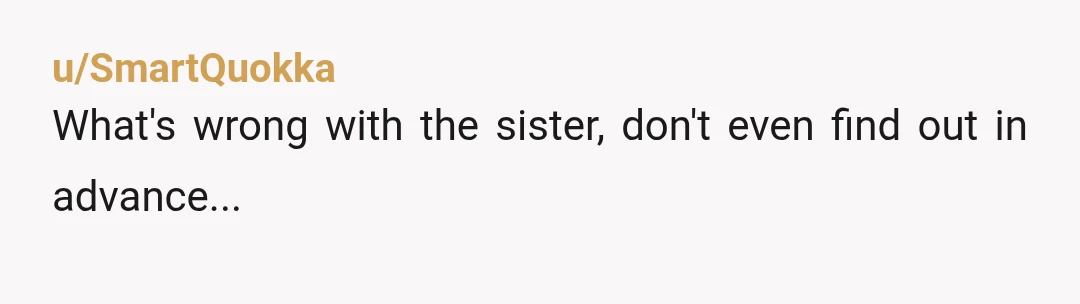 u/SmartQuokka
What's wrong with the sister, don't even find out in advance...