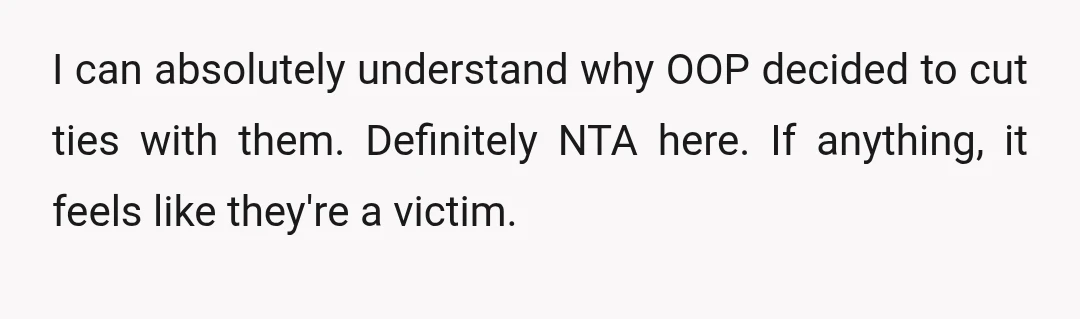 I can absolutely understand why OOP decided to cut ties with them. Definitely NTA here. If anything, it feels like they're a victim.