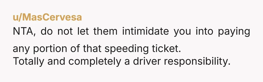 u/MasCervesa NTA, do not let them intimidate you into paying any portion of that speeding ticket. Totally and completely a driver responsibility.