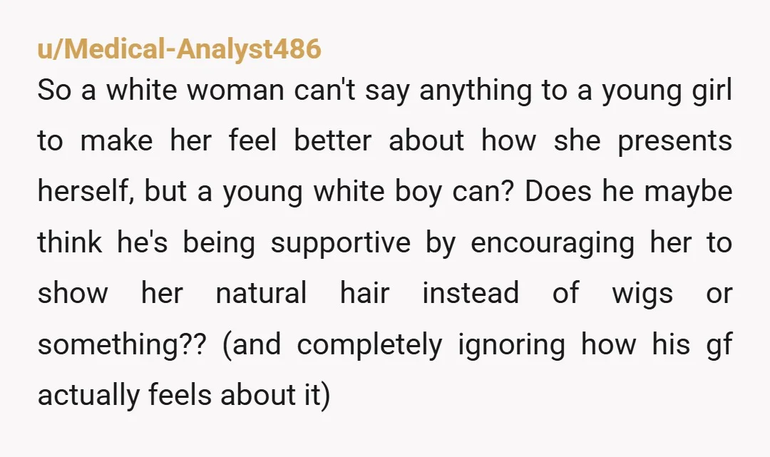 u/Medical-Analyst486 So a white woman can't say anything to a young girl to make her feel better about how she presents herself, but a young white boy can? Does he...