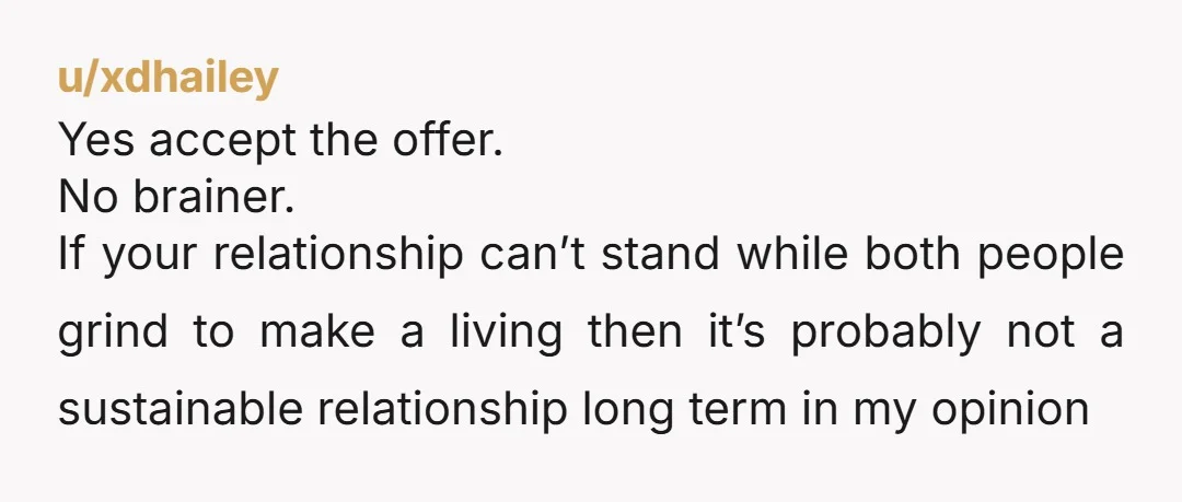 u/Organic_Salamander40 You should accept it. Talk with her to make a plan for quality time together when you both have the time. You can both make it work with the...
