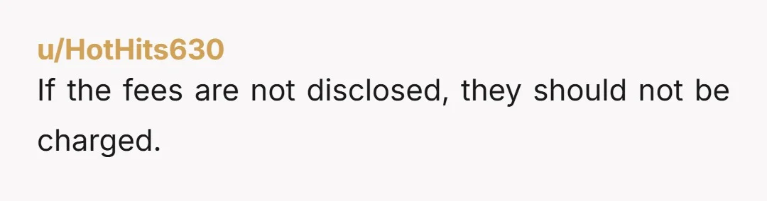 u/HotHits630
If the fees are not disclosed, they should not be charged.