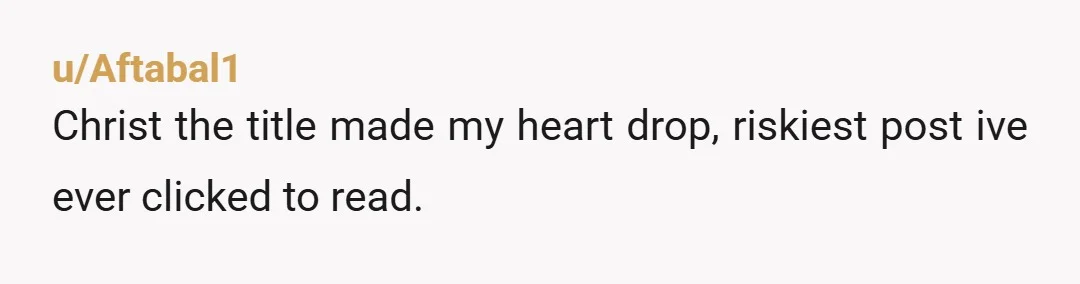 u/Aftabal1
Christ the title made my heart drop, riskiest post ive ever clicked to read.