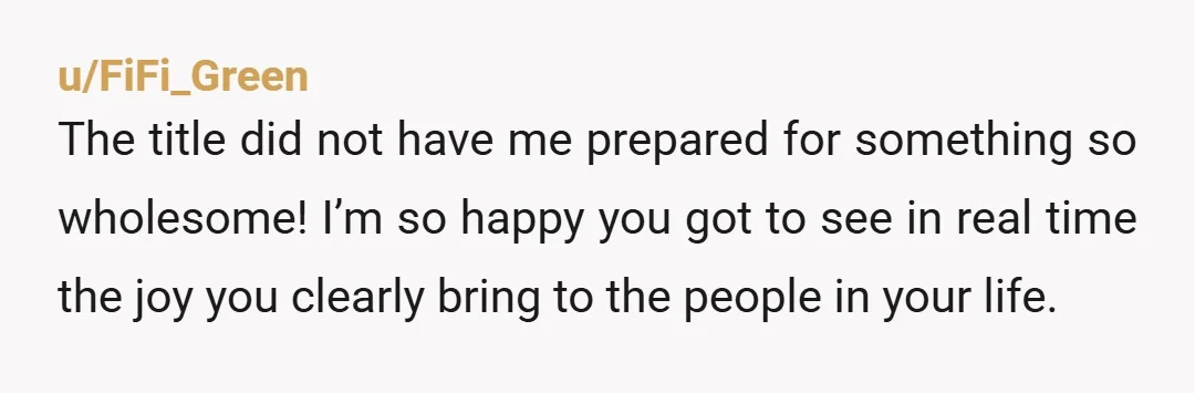 u/FiFi_Green The title did not have me prepared for something so wholesome! I’m so happy you got to see in real time the joy you clearly bring to the people...