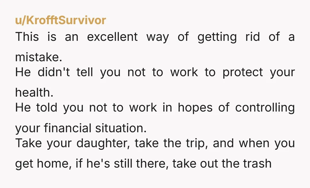 u/KrofftSurvivor This is an excellent way of getting rid of a mistake. He didn't tell you not to work to protect your health. He told you not to work in...