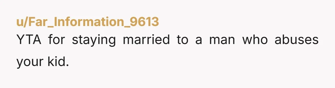 u/Far_Information_9613 YTA for staying married to a man who abuses your kid.