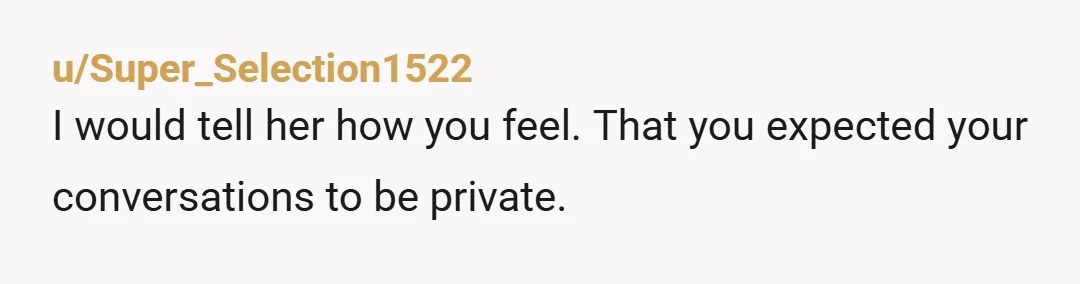 u/Super_Selection1522 I would tell her how you feel. That you expected your conversations to be private.