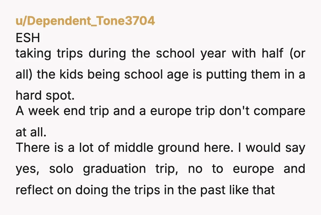 u/Dependent_Tone3704 ESH taking trips during the school year with half (or all) the kids being school age is putting them in a hard spot. A week end trip and a...