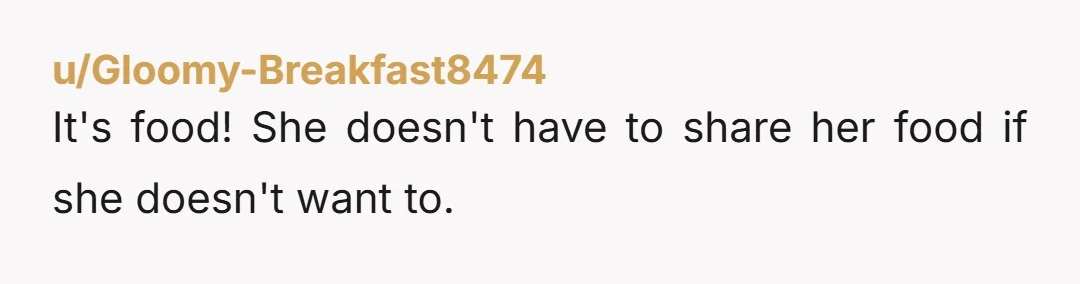 u/Gloomy-Breakfast8474 It's food! She doesn't have to share her food if she doesn't want to.