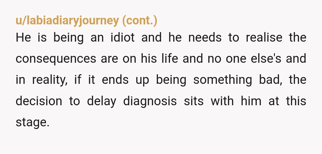 u/AshenRabbit
NTA
My bf died because he was a stubborn butt munch who wouldn't go to the doctor or change his habits.
He was 29.