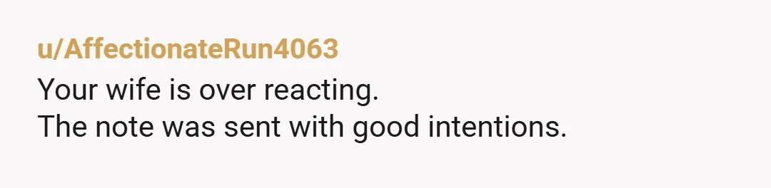 u/AffectionateRun4063
Your wife is over reacting.
The note was sent with good intentions.