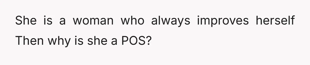 She is a woman who always improves herself Then why is she a POS?