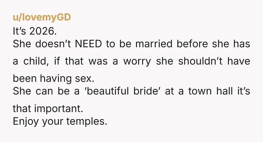 u/lovemyGD It’s 2026. She doesn’t NEED to be married before she has a child, if that was a worry she shouldn’t have been having sex. She can be a ‘beautiful...