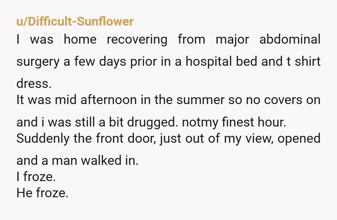 u/Difficult-Sunflower I was home recovering from major abdominal surgery a few days prior in a hospital bed and t shirt dress. It was mid afternoon in the summer so no...