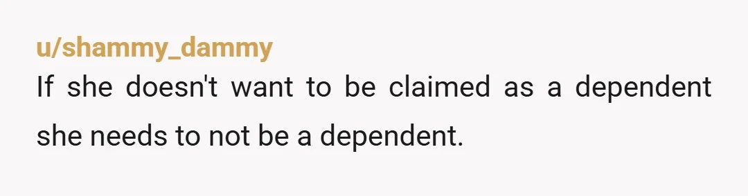 u/shammy_dammy If she doesn't want to be claimed as a dependent she needs to not be a dependent.