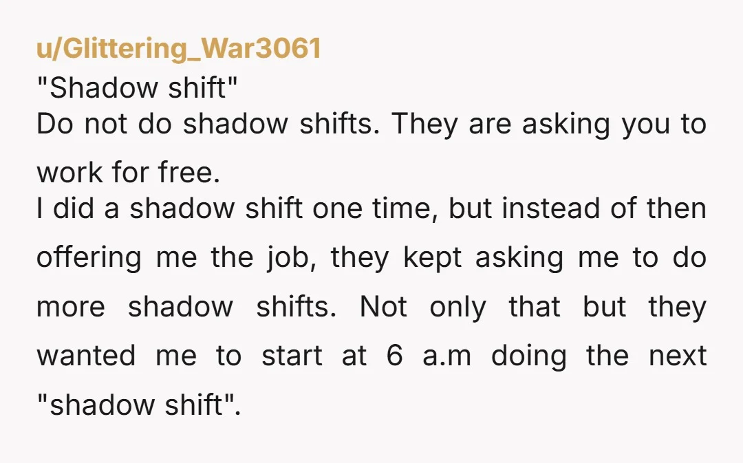 u/Glittering_War3061 "Shadow shift" Do not do shadow shifts. They are asking you to work for free. I did a shadow shift one time, but instead of then offering me the...