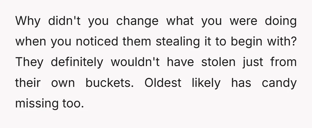   Why didn't you change what you were doing when you noticed them stealing it to begin with? They definitely wouldn't have stolen just from their own buckets. Oldest likely...