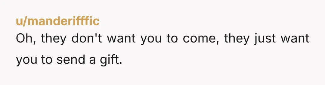 u/manderifffic
Oh, they don't want you to come, they just want you to send a gift.