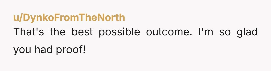 u/DynkoFromTheNorth
That's the best possible outcome. I'm so glad you had proof!