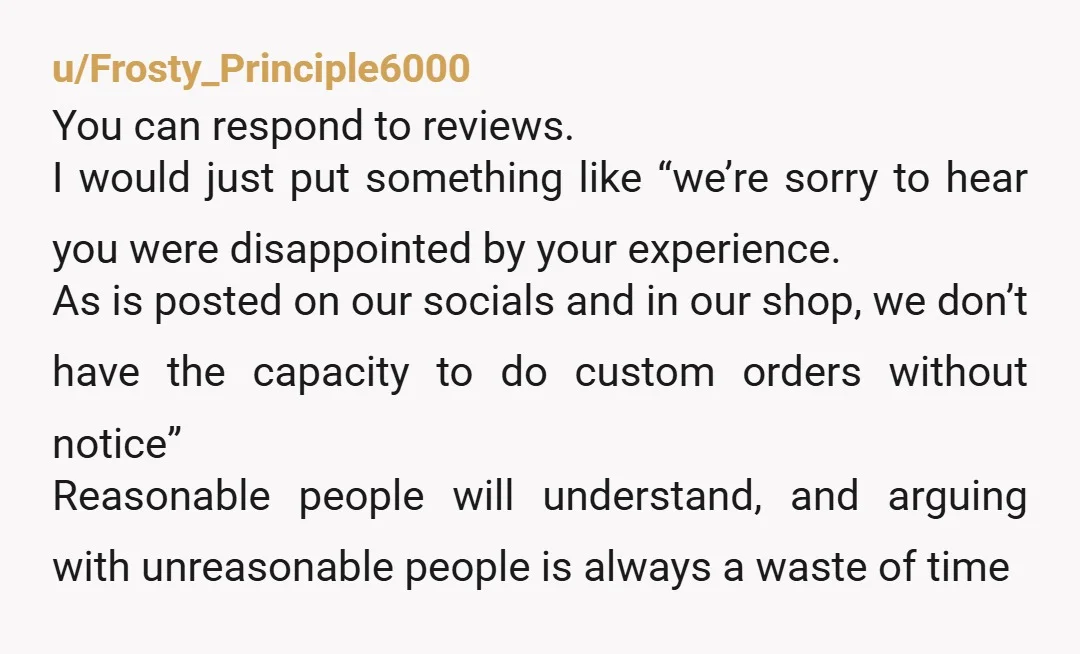 u/Frosty_Principle6000 You can respond to reviews. I would just put something like “we’re sorry to hear you were disappointed by your experience. As is posted on our socials and in...