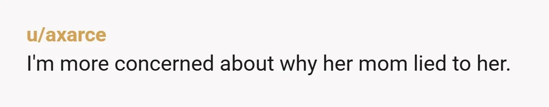 u/axarce I'm more concerned about why her mom lied to her.