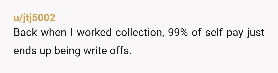 u/jtj5002 Back when I worked collection, 99% of self pay just ends up being write offs.