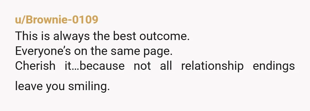 u/Brownie-0109
This is always the best outcome.
Everyone’s on the same page.
Cherish it…because not all relationship endings leave you smiling.