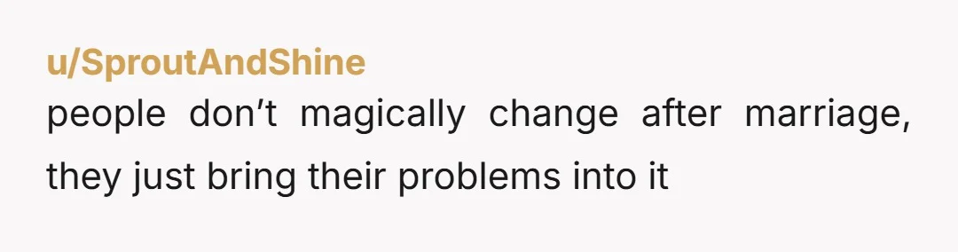 u/SproutAndShine people don’t magically change after marriage, they just bring their problems into it