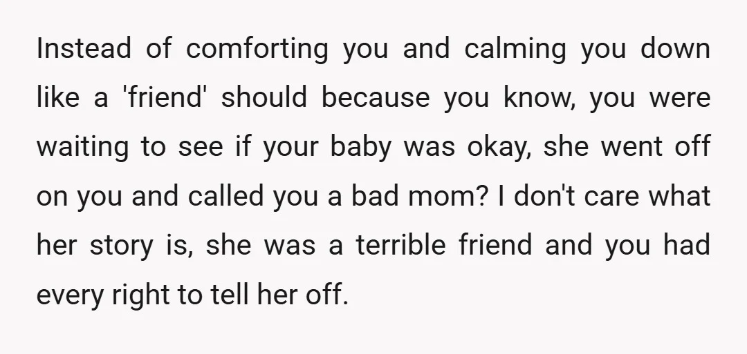 Instead of comforting you and calming you down like a 'friend' should because you know, you were waiting to see if your baby was okay, she went off on you...