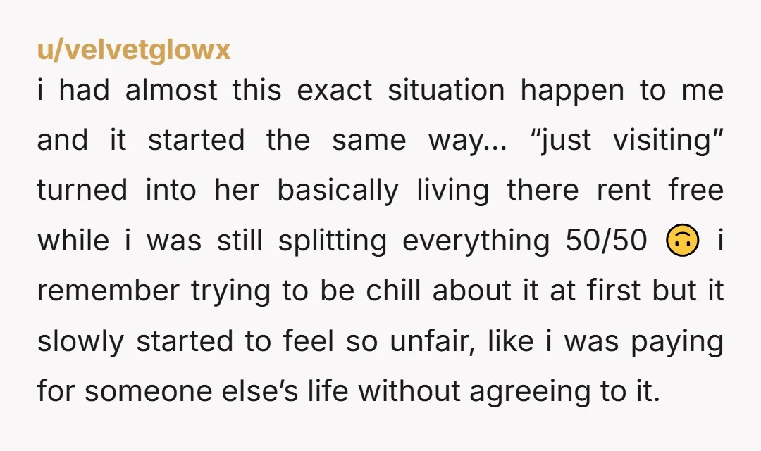 u/velvetglowx i had almost this exact situation happen to me and it started the same way… “just visiting” turned into her basically living there rent free while i was still...