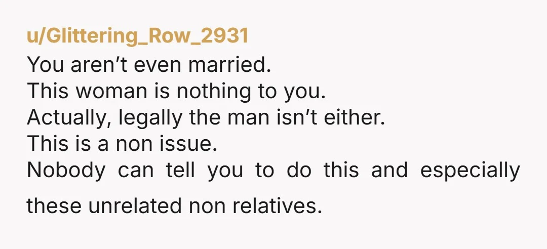 u/Glittering_Row_2931 You aren’t even married.  This woman is nothing to you.  Actually, legally the man isn’t either.  This is a non issue.  Nobody can tell you to do this and...