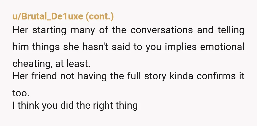 u/lilg2000 Yes, you did the right thing. Yes this was cheating. You were her boyfriend and she should have been transparent from the beginning with you about the situation if...