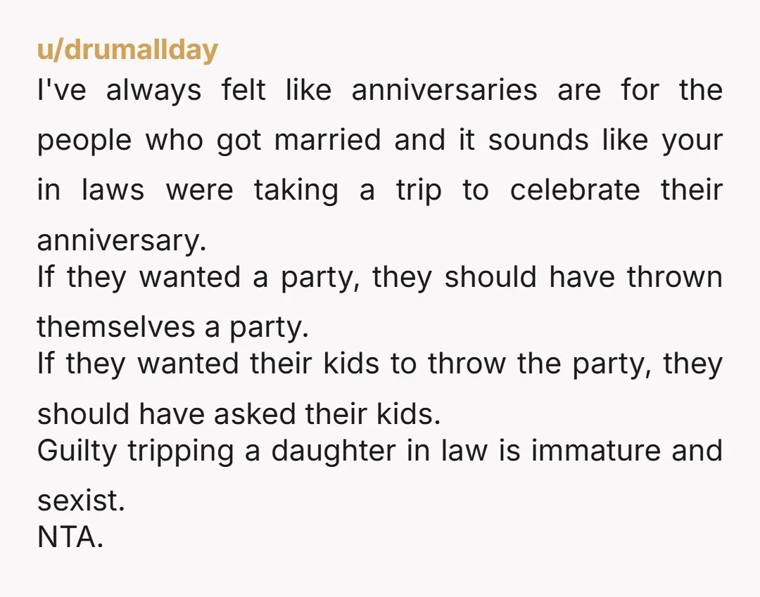 u/drumallday I've always felt like anniversaries are for the people who got married and it sounds like your in laws were taking a trip to celebrate their anniversary. If they...
