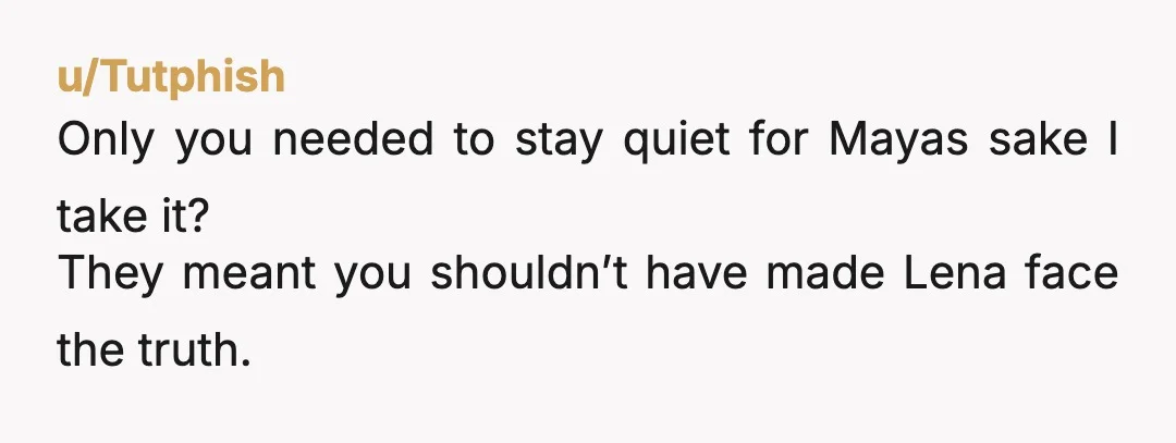 u/Tutphish
Only you needed to stay quiet for Mayas sake I take it?
They meant you shouldn’t have made Lena face the truth.