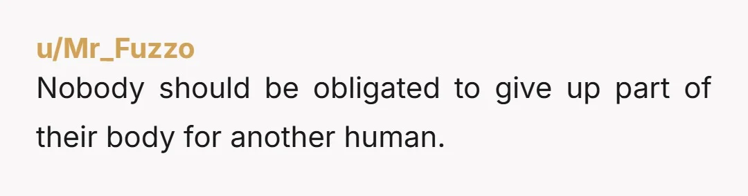 u/Mr_Fuzzo Nobody should be obligated to give up part of their body for another human.  