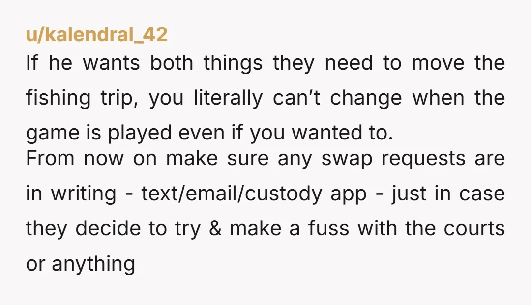 u/kalendral_42 If he wants both things they need to move the fishing trip, you literally can’t change when the game is played even if you wanted to. From now on...