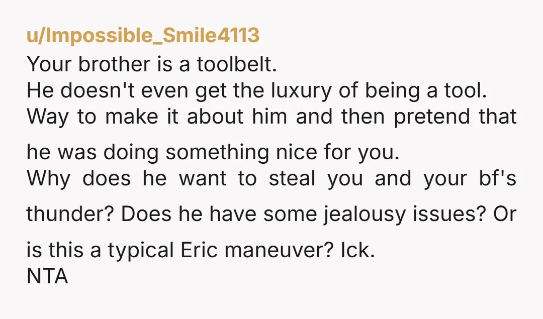 u/Impossible_Smile4113 Your brother is a toolbelt. He doesn't even get the luxury of being a tool. Way to make it about him and then pretend that he was doing something...