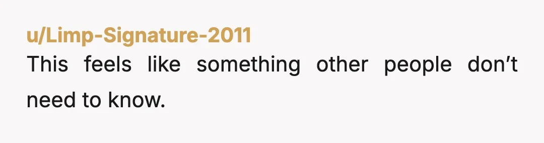 u/Limp-Signature-2011
This feels like something other people don’t need to know.